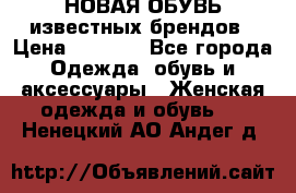 НОВАЯ ОБУВЬ известных брендов › Цена ­ 1 500 - Все города Одежда, обувь и аксессуары » Женская одежда и обувь   . Ненецкий АО,Андег д.